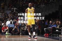 DB电竞:开拓者大胜太阳，归来的内线之王再度崛起