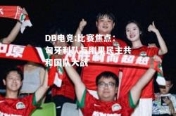 DB电竞:比赛焦点：匈牙利队与刚果民主共和国队大战