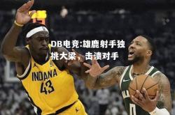 DB电竞:雄鹿射手独挑大梁，击溃对手