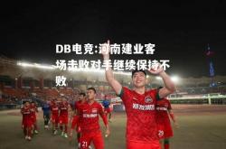 DB电竞:河南建业客场击败对手继续保持不败