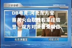 DB电竞:河北东方宝丽关火山取胜石家庄信誉，双方对决备受瞩目