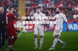 DB电竞:克里米亚队在欧国联赛场上获得难得胜利