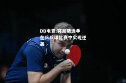 DB电竞:突尼斯选手在乒乓球比赛中实现逆袭