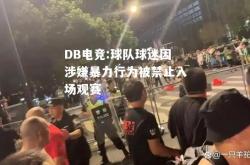 DB电竞:球队球迷因涉嫌暴力行为被禁止入场观赛