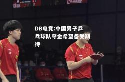 DB电竞:中国男子乒乓球队夺金希望备受期待