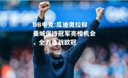 DB电竞:瓜迪奥拉称曼城保持冠军亮相机会，全力备战欧冠