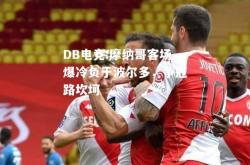 DB电竞:摩纳哥客场爆冷负于波尔多，争冠路坎坷