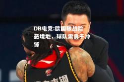 DB电竞:欧国联战险恶境地，球队需勇于冲锋