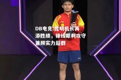 DB电竞:昆明机长再添胜绩，锋线犀利攻守兼顾实力超群