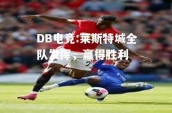 DB电竞:莱斯特城全队发挥，赢得胜利