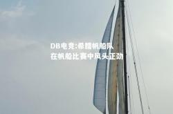 DB电竞:希腊帆船队在帆船比赛中风头正劲