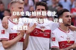 DB电竞:柏林联合主场击败斯图加特，迎来两连胜