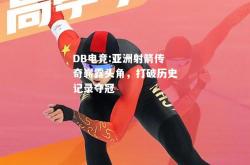 DB电竞:亚洲射箭传奇崭露头角，打破历史记录夺冠