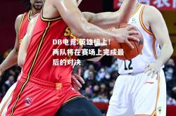 DB电竞:英雄榜上！两队将在赛场上完成最后的对决