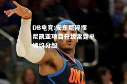 DB电竞:安东尼停摆尼凯亚项目升级雷霆单场均分超