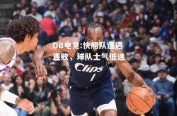 DB电竞:快船队遭遇连败，球队士气低迷