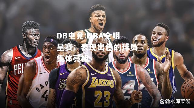 NBA全明星赛：表现出色的球员集体亮相