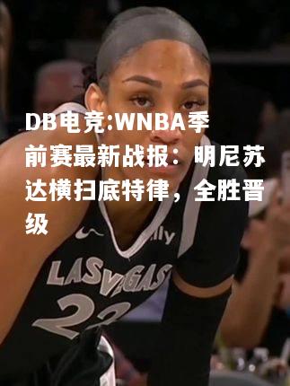 WNBA季前赛最新战报：明尼苏达横扫底特律，全胜晋级