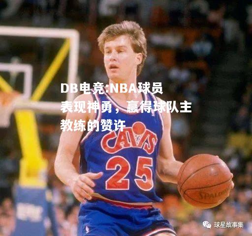 NBA球员表现神勇，赢得球队主教练的赞许